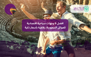افضل 6 وجهات سياحية اقتصادية للعوائل السعودية: رفاهية بأسعار ذكية